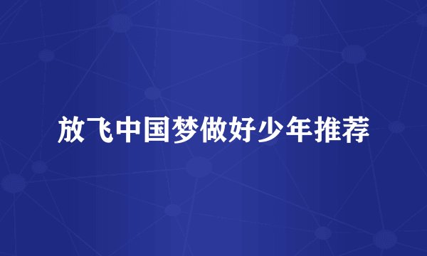 放飞中国梦做好少年推荐