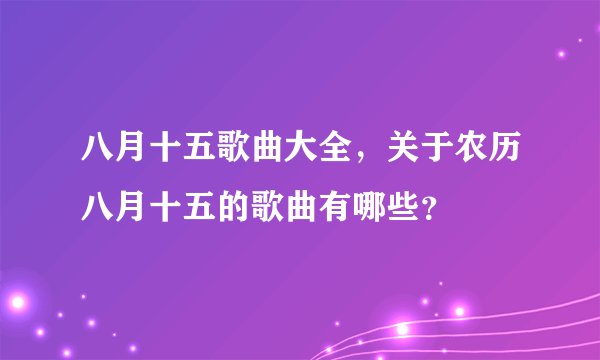 八月十五歌曲大全，关于农历八月十五的歌曲有哪些？