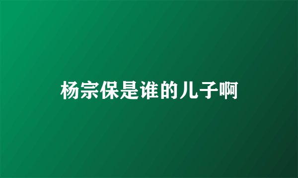 杨宗保是谁的儿子啊