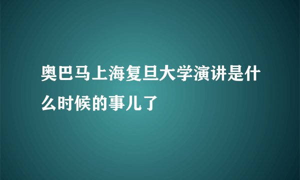 奥巴马上海复旦大学演讲是什么时候的事儿了
