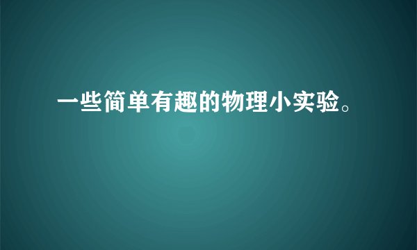 一些简单有趣的物理小实验。