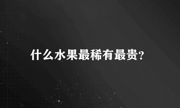 什么水果最稀有最贵？