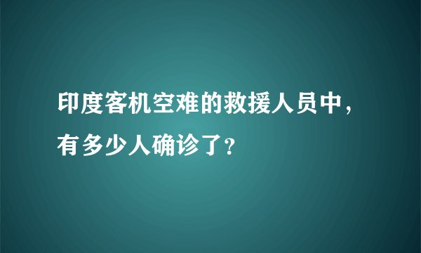 印度客机空难的救援人员中，有多少人确诊了？