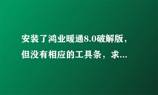 安装了鸿业暖通8.0破解版，但没有相应的工具条，求解决方法