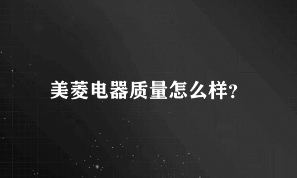 美菱电器质量怎么样？