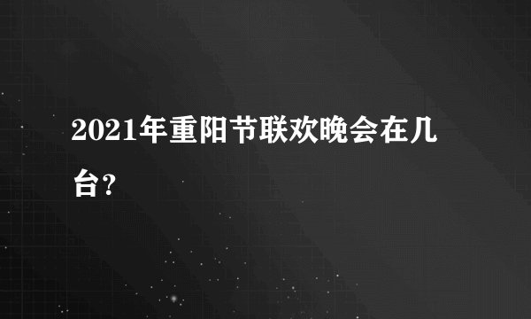 2021年重阳节联欢晚会在几台?