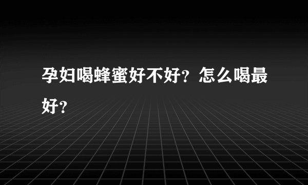 孕妇喝蜂蜜好不好？怎么喝最好？