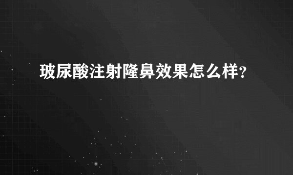 玻尿酸注射隆鼻效果怎么样？