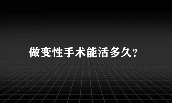 做变性手术能活多久？