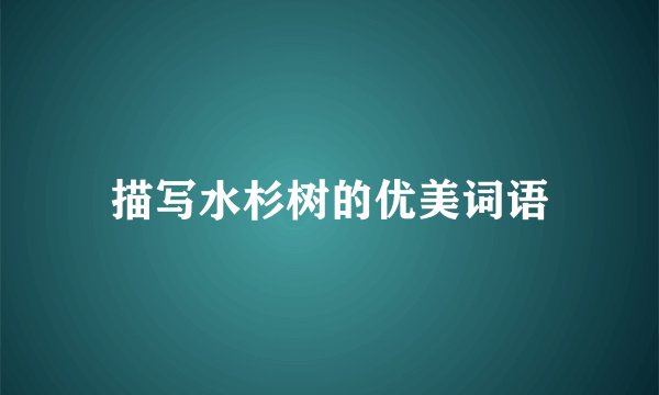 描写水杉树的优美词语