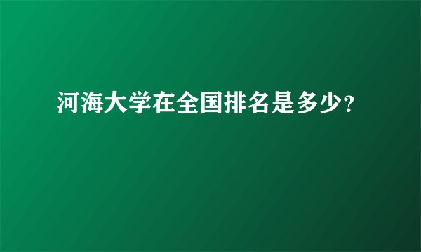 河海大学在全国排名是多少？