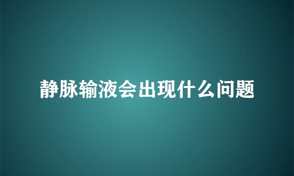 静脉输液会出现什么问题