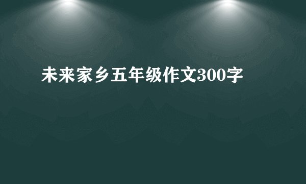 未来家乡五年级作文300字