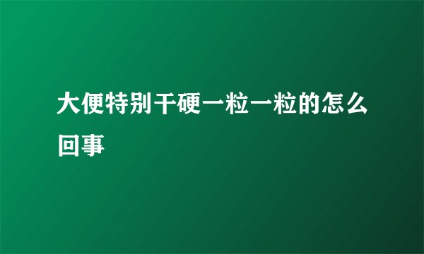 大便特别干硬一粒一粒的怎么回事
