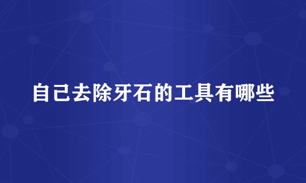 自己去除牙石的工具有哪些