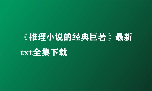 《推理小说的经典巨著》最新txt全集下载