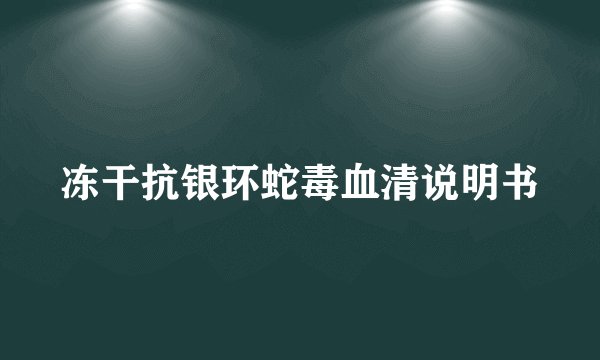 冻干抗银环蛇毒血清说明书