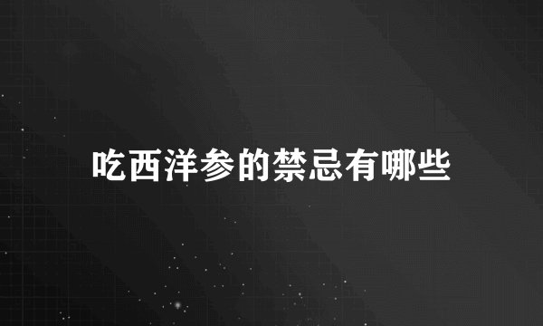 吃西洋参的禁忌有哪些