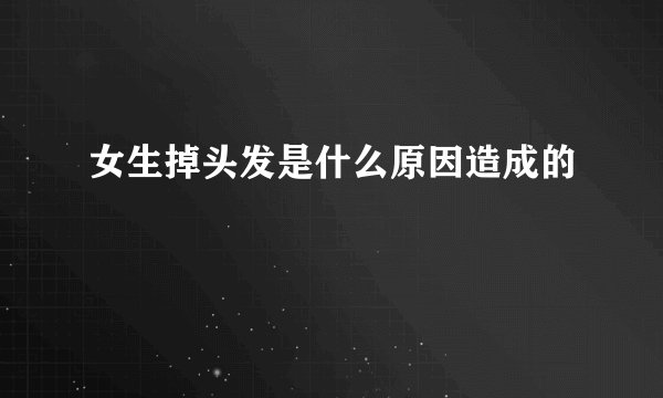 女生掉头发是什么原因造成的