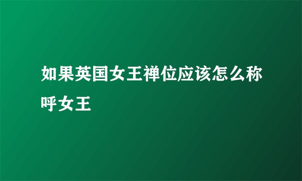 如果英国女王禅位应该怎么称呼女王
