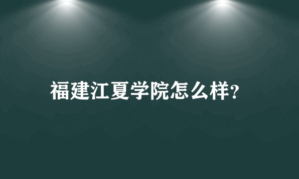 福建江夏学院怎么样?