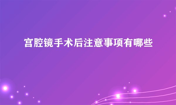 宫腔镜手术后注意事项有哪些
