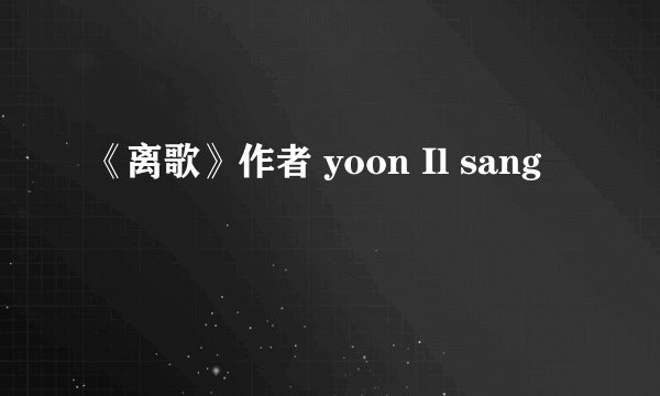 《离歌》作者 yoon Il sang