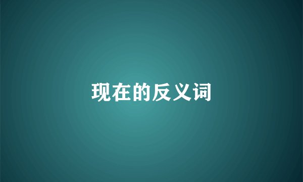 现在的反义词