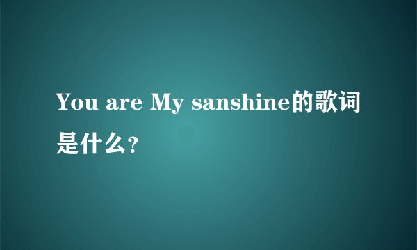 You are My sanshine的歌词是什么？