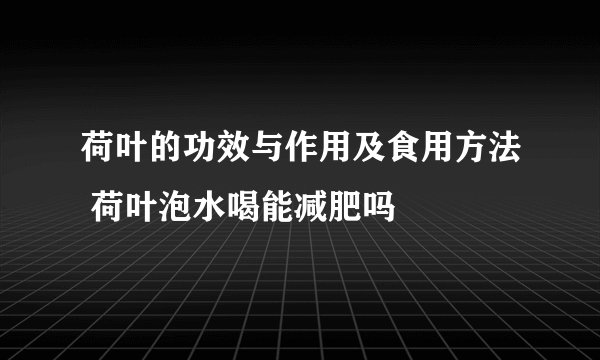 荷叶的功效与作用及食用方法 荷叶泡水喝能减肥吗