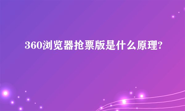 360浏览器抢票版是什么原理?