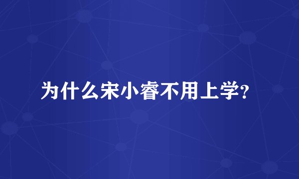 为什么宋小睿不用上学？