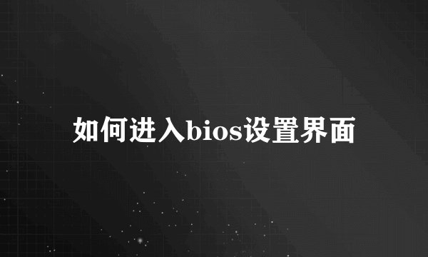 如何进入bios设置界面