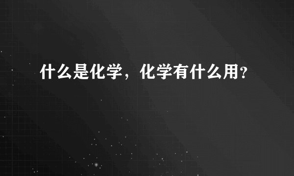 什么是化学，化学有什么用？