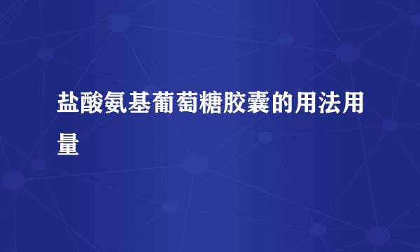 盐酸氨基葡萄糖胶囊的用法用量
