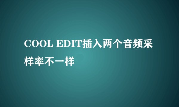 COOL EDIT插入两个音频采样率不一样
