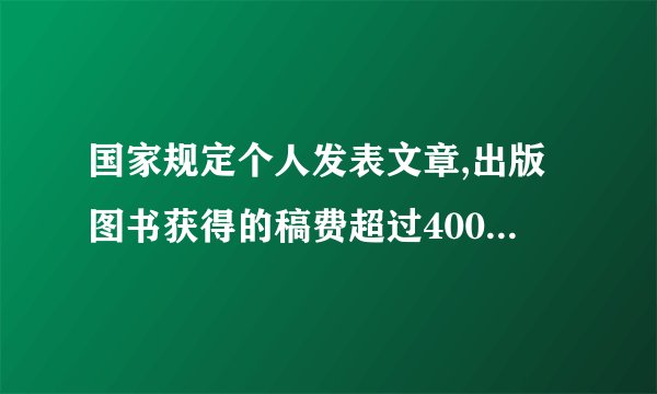 国家规定个人发表文章,出版图书获得的稿费超过4000元的部分