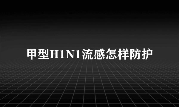 甲型H1N1流感怎样防护