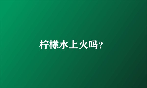 柠檬水上火吗？