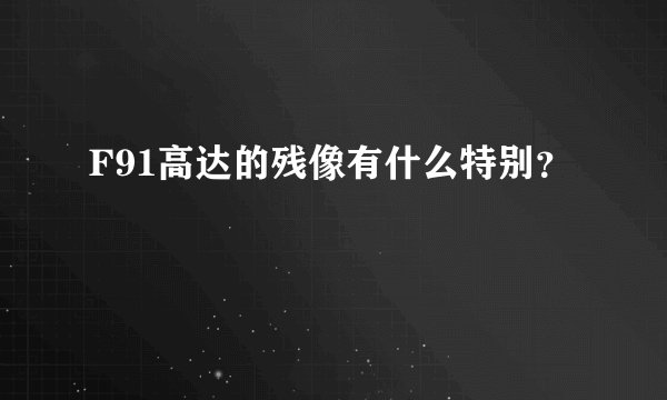 F91高达的残像有什么特别？