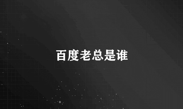 百度老总是谁