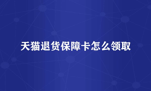 天猫退货保障卡怎么领取