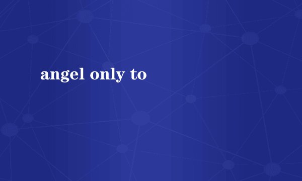 angel only to