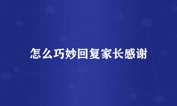 怎么巧妙回复家长感谢