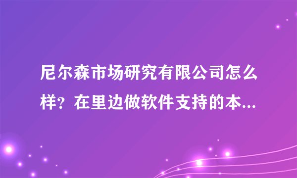 尼尔森市场研究有限公司怎么样？在里边做软件支持的本科生薪水怎么样？急求~？