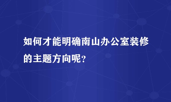 如何才能明确南山办公室装修的主题方向呢?
