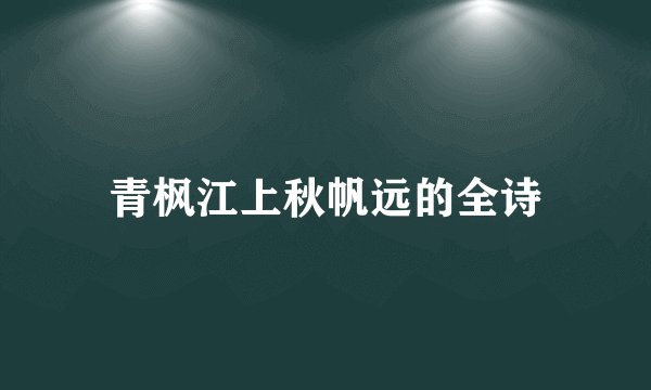 青枫江上秋帆远的全诗