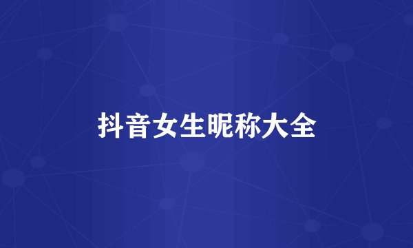 抖音女生昵称大全