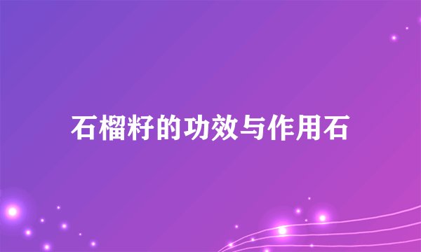 石榴籽的功效与作用石