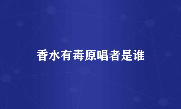 香水有毒原唱者是谁